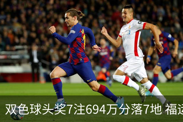 双色球头奖7注694万分落7地 福运奖985万注