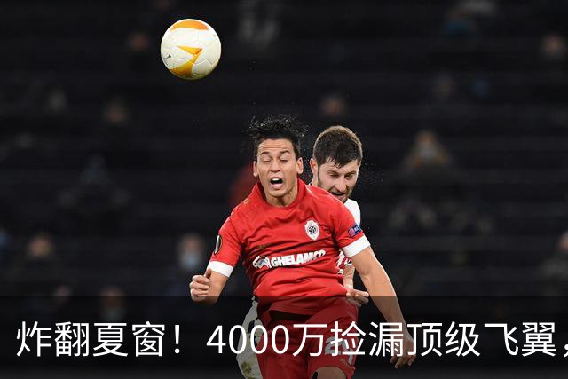 炸翻夏窗！4000万捡漏顶级飞翼，曼联终获神援，B费搭档能否封神